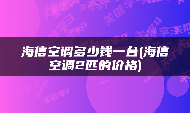 海信空调多少钱一台(海信空调2匹的价格)