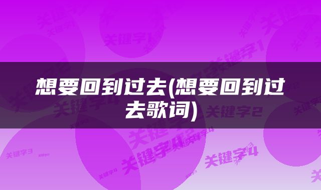 想要回到过去(想要回到过去歌词)