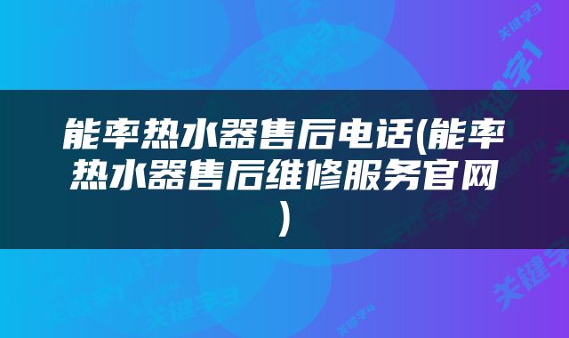 能率热水器售后电话(能率热水器售后维修服务官网)