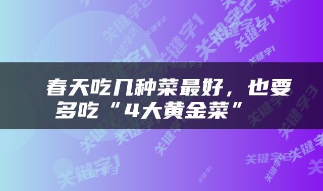  春天吃几种菜最好，也要多吃“4大黄金菜” 