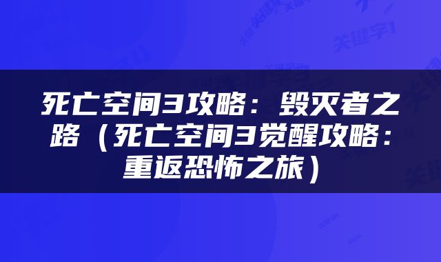 死亡空间3攻略：毁灭者之路（死亡空间3觉醒攻略：重返恐怖之旅）