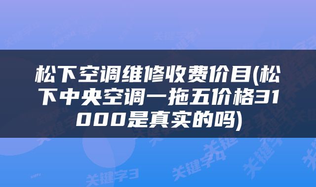 松下空调维修收费价目(松下中央空调一拖五价格31000是真实的吗)