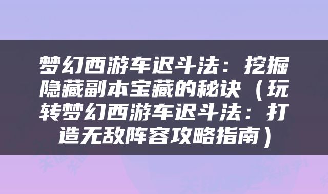 梦幻西游车迟斗法：挖掘隐藏副本宝藏的秘诀（玩转梦幻西游车迟斗法：打造无敌阵容攻略指南）
