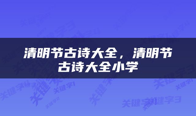 清明节古诗大全，清明节古诗大全小学