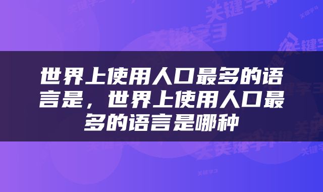 世界上使用人口最多的语言是，世界上使用人口最多的语言是哪种
