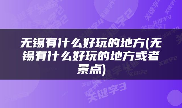 无锡有什么好玩的地方(无锡有什么好玩的地方或者景点)