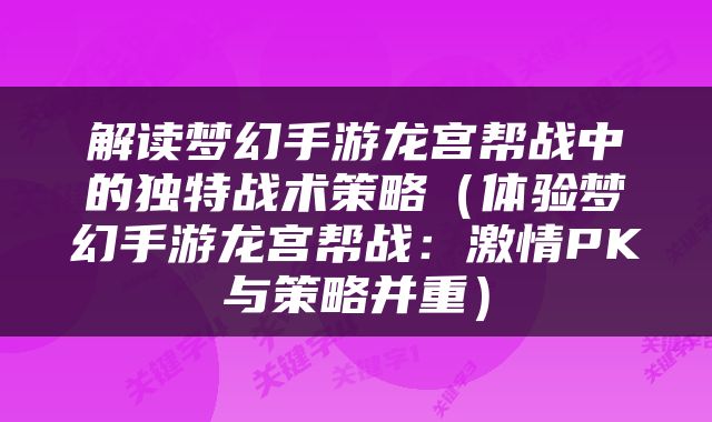 解读梦幻手游龙宫帮战中的独特战术策略（体验梦幻手游龙宫帮战：激情PK与策略并重）