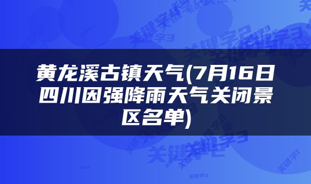 黄龙溪古镇天气(7月16日四川因强降雨天气关闭景区名单)