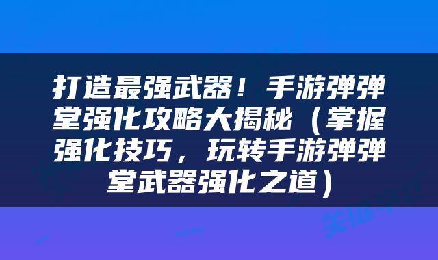 打造最强武器！手游弹弹堂强化攻略大揭秘（掌握强化技巧，玩转手游弹弹堂武器强化之道）