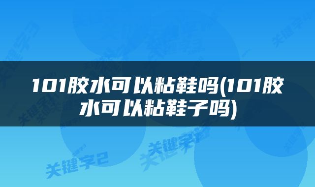 101胶水可以粘鞋吗(101胶水可以粘鞋子吗)