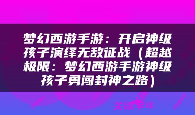 梦幻西游手游：开启神级孩子演绎无敌征战（超越极限：梦幻西游手游神级孩子勇闯封神之路）