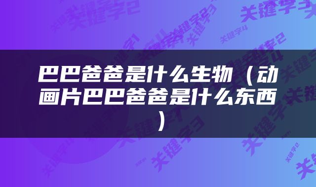 巴巴爸爸是什么生物（动画片巴巴爸爸是什么东西）