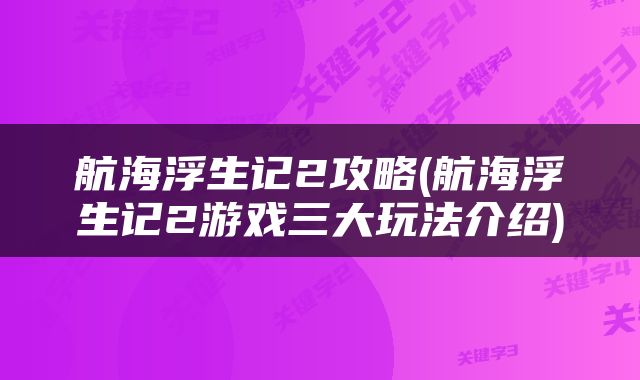 航海浮生记2攻略(航海浮生记2游戏三大玩法介绍)
