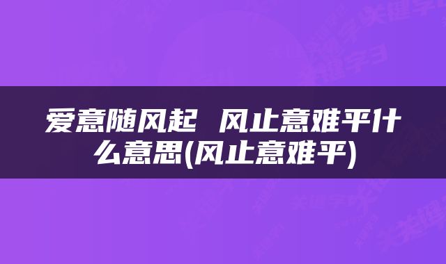 爱意随风起 风止意难平什么意思(风止意难平)