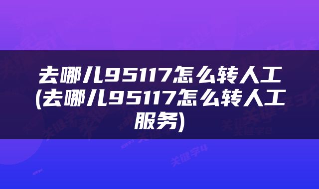 去哪儿95117怎么转人工(去哪儿95117怎么转人工服务)
