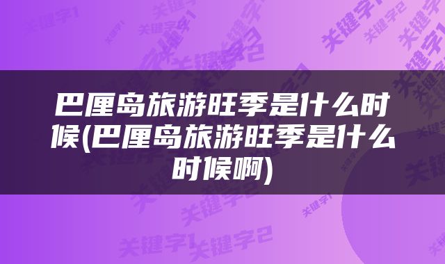 巴厘岛旅游旺季是什么时候(巴厘岛旅游旺季是什么时候啊)