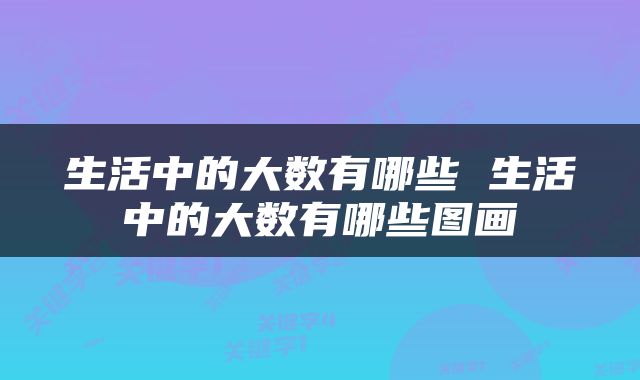 生活中的大数有哪些 生活中的大数有哪些图画