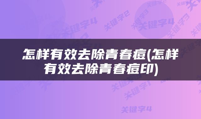 怎样有效去除青春痘(怎样有效去除青春痘印)
