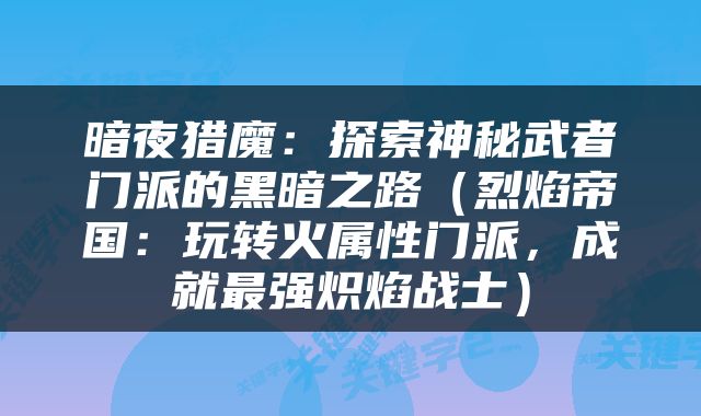 暗夜猎魔：探索神秘武者门派的黑暗之路（烈焰帝国：玩转火属性门派，成就最强炽焰战士）