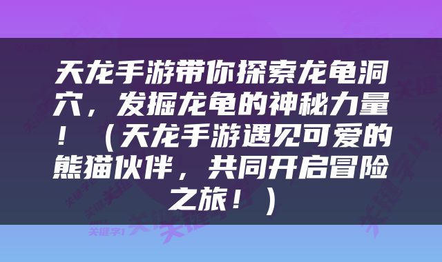 天龙手游带你探索龙龟洞穴，发掘龙龟的神秘力量！（天龙手游遇见可爱的熊猫伙伴，共同开启冒险之旅！）