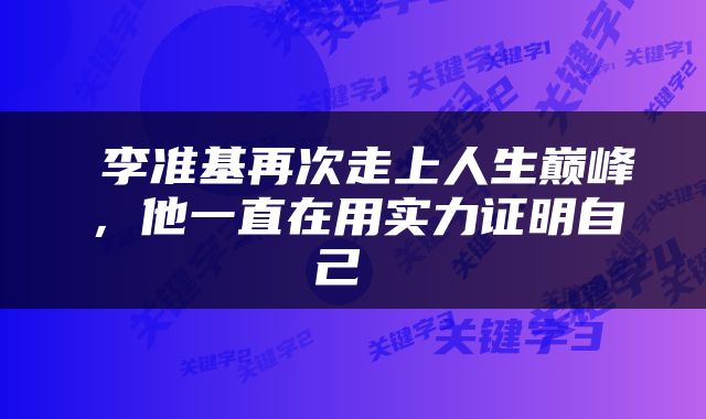  李准基再次走上人生巅峰，他一直在用实力证明自己 