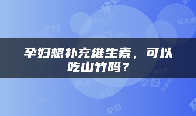孕妇想补充维生素，可以吃山竹吗？