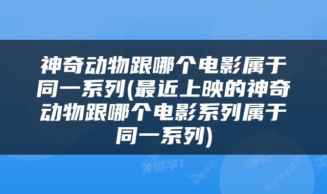神奇动物跟哪个电影属于同一系列(最近上映的神奇动物跟哪个电影系列属于同一系列)