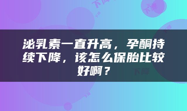泌乳素一直升高，孕酮持续下降，该怎么保胎比较好啊？