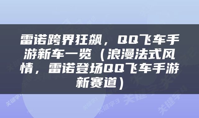 雷诺跨界狂飙，QQ飞车手游新车一览（浪漫法式风情，雷诺登场QQ飞车手游新赛道）