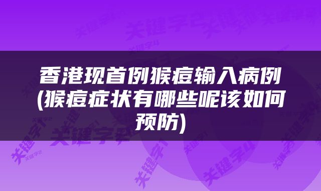 香港现首例猴痘输入病例(猴痘症状有哪些呢该如何预防)