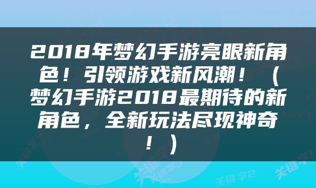 2018年梦幻手游亮眼新角色！引领游戏新风潮！（梦幻手游2018最期待的新角色，全新玩法尽现神奇！）