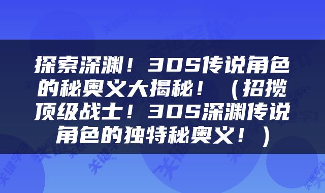 探索深渊！3DS传说角色的秘奥义大揭秘！（招揽顶级战士！3DS深渊传说角色的独特秘奥义！）