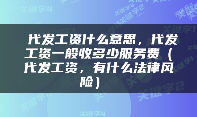  代发工资什么意思，代发工资一般收多少服务费（代发工资，有什么法律风险） 