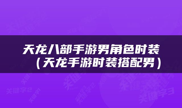 天龙八部手游男角色时装（天龙手游时装搭配男）