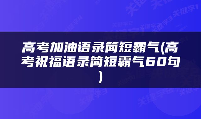 高考加油语录简短霸气(高考祝福语录简短霸气60句)