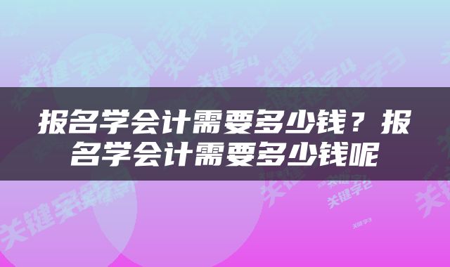 报名学会计需要多少钱？报名学会计需要多少钱呢