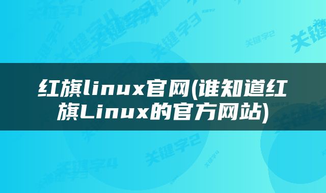 红旗linux官网(谁知道红旗Linux的官方网站)