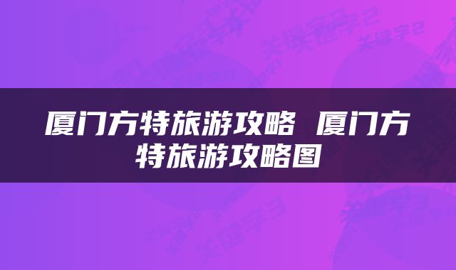 厦门方特旅游攻略 厦门方特旅游攻略图