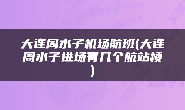 大连周水子机场航班(大连周水子进场有几个航站楼)