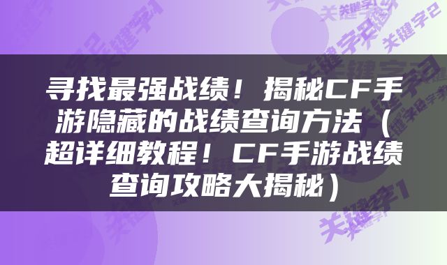 寻找最强战绩！揭秘CF手游隐藏的战绩查询方法（超详细教程！CF手游战绩查询攻略大揭秘）