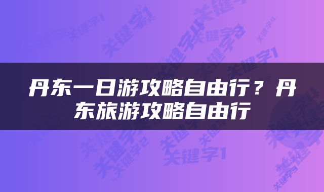 丹东一日游攻略自由行？丹东旅游攻略自由行