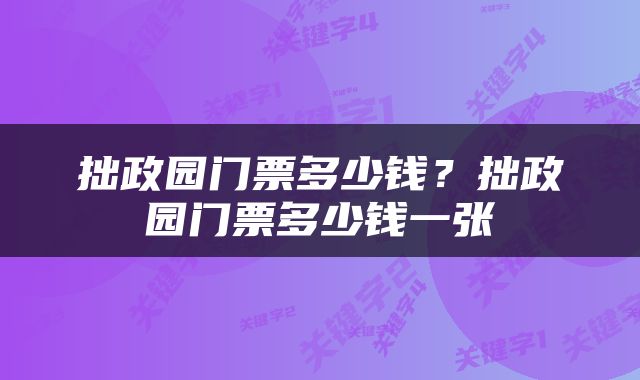 拙政园门票多少钱？拙政园门票多少钱一张
