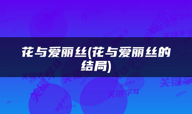 花与爱丽丝(花与爱丽丝的结局)