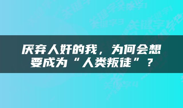 厌弃人奸的我，为何会想要成为“人类叛徒”？