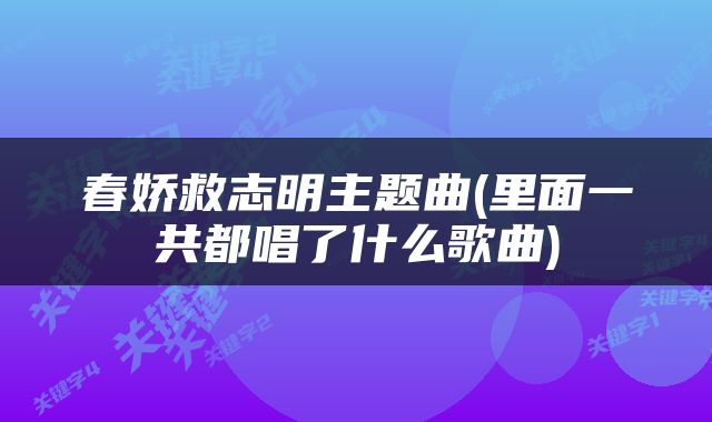 春娇救志明主题曲(里面一共都唱了什么歌曲)