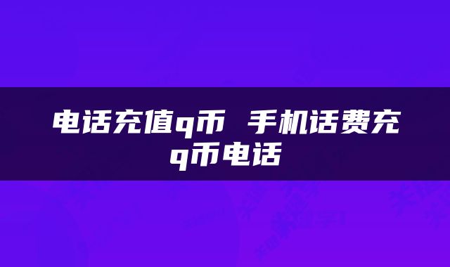 电话充值q币 手机话费充q币电话