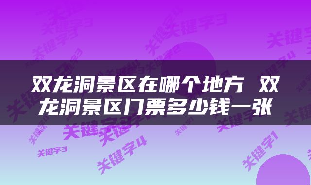 双龙洞景区在哪个地方 双龙洞景区门票多少钱一张