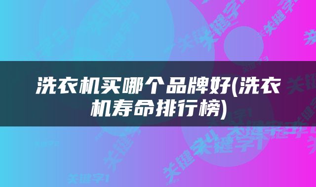 洗衣机买哪个品牌好(洗衣机寿命排行榜)
