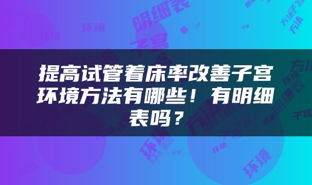 提高试管着床率改善子宫环境方法有哪些！有明细表吗？