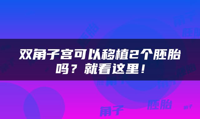 双角子宫可以移植2个胚胎吗？就看这里！